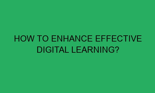 how to enhance effective digital learning 49002 1 - How to Enhance Effective Digital Learning?