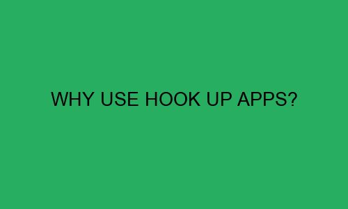 why use hook up apps 111464 1 - Why Use Hook Up Apps?